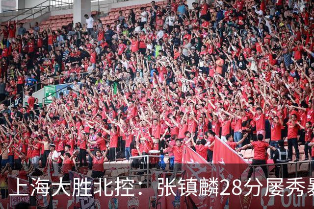 上海大胜北控：张镇麟28分屡秀暴扣 廖三宁34+5+4创生涯纪录
