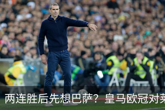 两连胜后先想巴萨？皇马欧冠对莱比锡藏着三道题