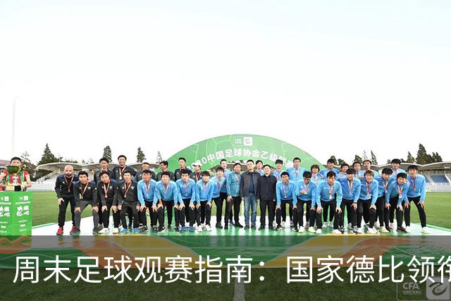 周末足球观赛指南：国家德比领衔，13场焦点战怎么收看