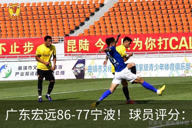 广东宏远86-77宁波！球员评分：3人满分，4人良好，2人不合格