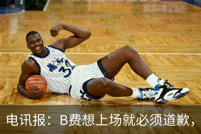 电讯报：B费想上场就必须道歉，就算要下课卡里克也不能妥协